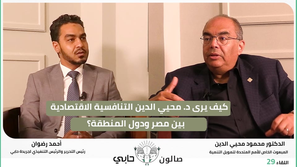 كيف يرى د. محيي الدين التنافسية الاقتصادية بين مصر ودول المنطقة؟
